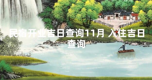 民宿开业吉日查询11月 入住吉日查询